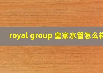 royal group 皇家水管怎么样